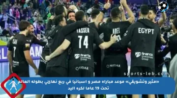 «مثير وتشويقي» موعد مباراة مصر و إسبانيا في ربع نهائي بطولة العالم تحت 19 عاما لكرة اليد